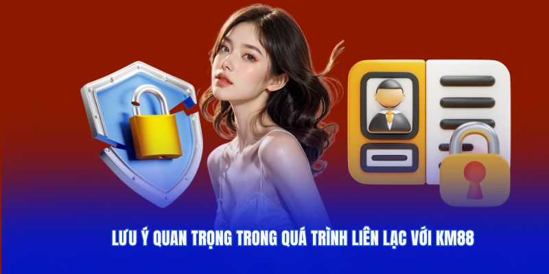 Những lưu ý quan trọng trong quá trình liên lạc với KM88