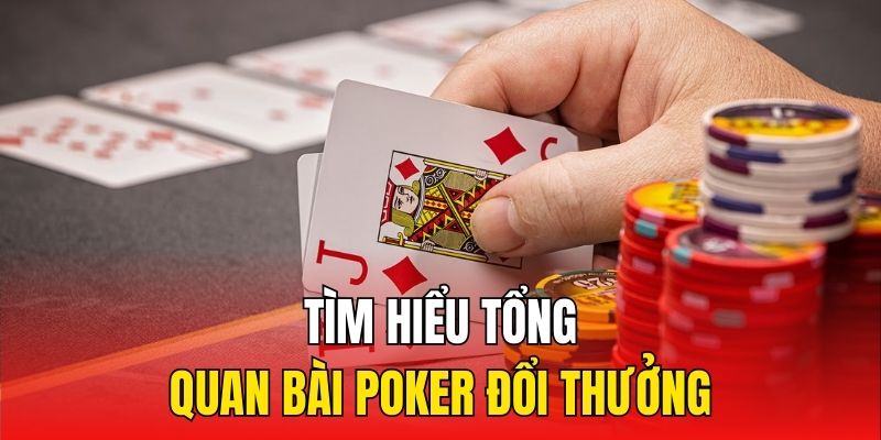 Tìm hiểu tổng quan bài Poker đổi thưởng